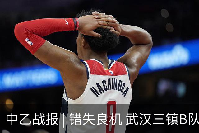 中乙战报 | 错失良机 武汉三镇B队负于成都蓉城B队
