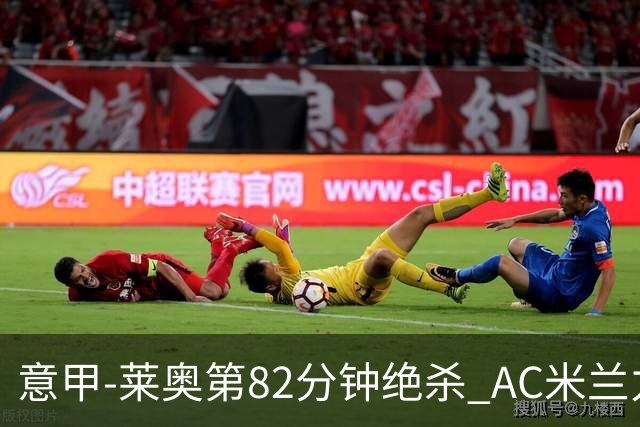 意甲-莱奥第82分钟绝杀 AC米兰力夺3连胜领跑